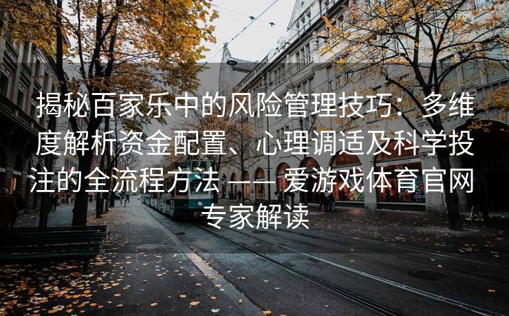 揭秘百家乐中的风险管理技巧:多维度解析资金配置、心理调适及科学投注的全流程方法 —— 爱游戏体育官网 专家解读 揭秘百家乐中的风险管理技巧:多维度解析资金配置、心理调适及科学投注的全流程方法 —— 爱游戏体育官网 专家解读