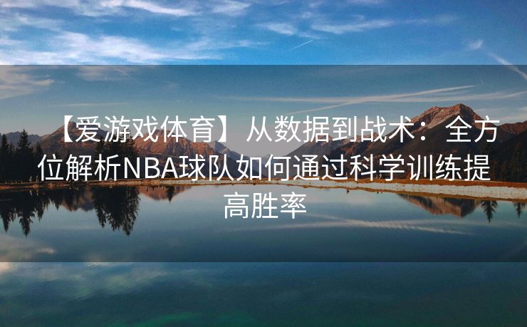 【爱游戏体育】从数据到战术：全方位解析NBA球队如何通过科学训练提高胜率
