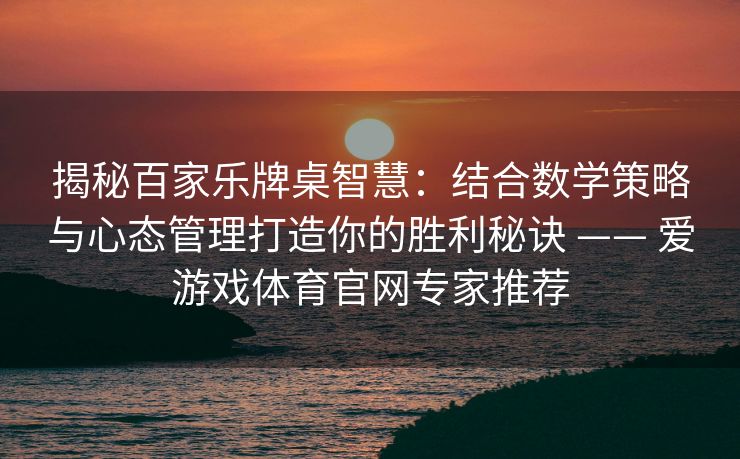 揭秘百家乐牌桌智慧:结合数学策略与心态管理打造你的胜利秘诀 —— 爱游戏体育官网专家推荐 揭秘百家乐牌桌智慧:结合数学策略与心态管理打造你的胜利秘诀 —— 爱游戏体育官网专家推荐