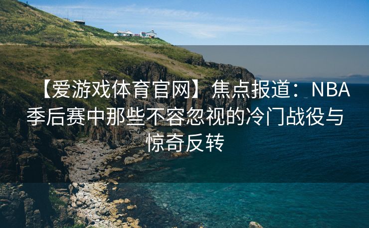 【爱游戏体育官网】焦点报道：NBA季后赛中那些不容忽视的冷门战役与惊奇反转