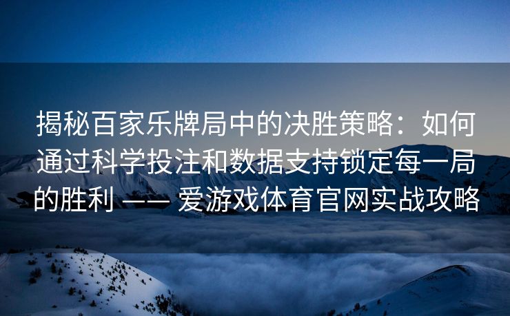 揭秘百家乐牌局中的决胜策略：如何通过科学投注和数据支持锁定每一局的胜利 —— 爱游戏体育官网实战攻略