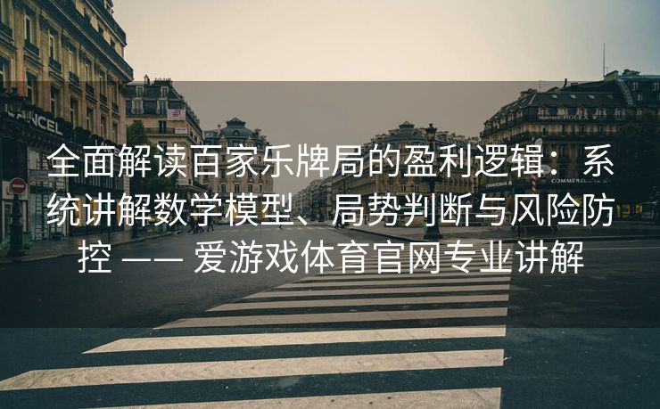 全面解读百家乐牌局的盈利逻辑：系统讲解数学模型、局势判断与风险防控 —— 爱游戏体育官网专业讲解