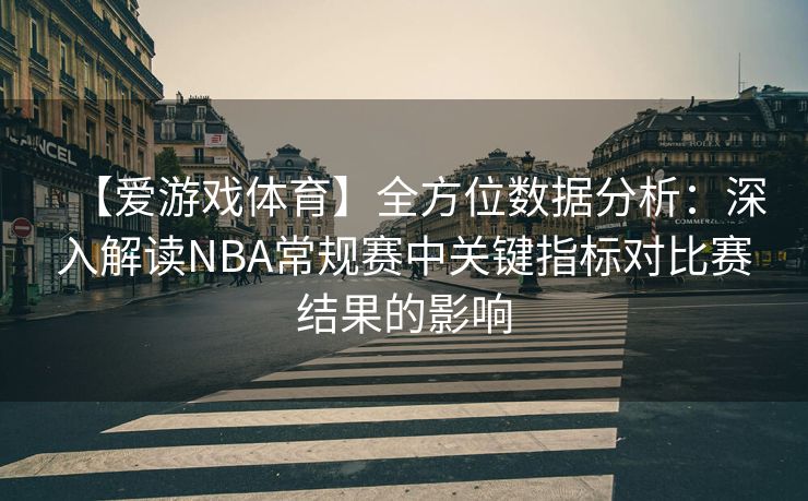 【爱游戏体育】全方位数据分析:深入解读NBA常规赛中关键指标对比赛结果的影响 【爱游戏体育】全方位数据分析:深入解读NBA常规赛中关键指标对比赛结果的影响