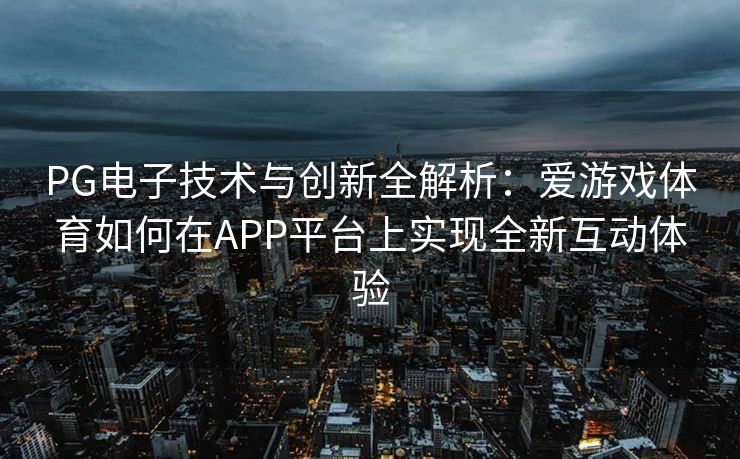 PG电子技术与创新全解析：爱游戏体育如何在APP平台上实现全新互动体验