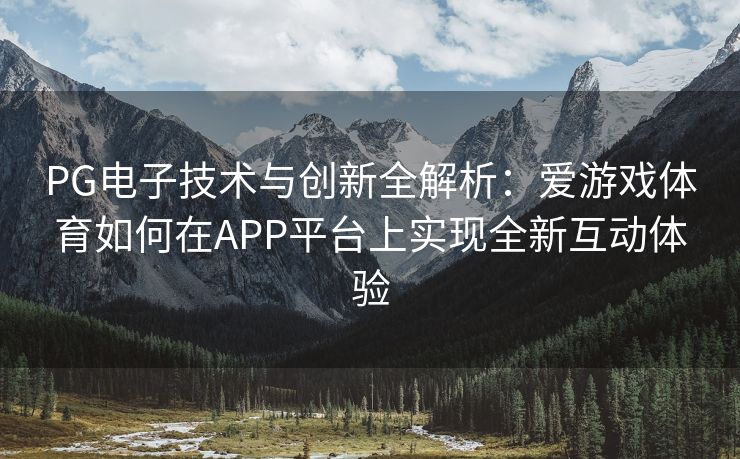 PG电子技术与创新全解析：爱游戏体育如何在APP平台上实现全新互动体验