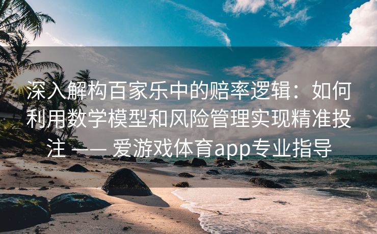 深入解构百家乐中的赔率逻辑:如何利用数学模型和风险管理实现精准投注 —— 爱游戏体育app专业指导 深入解构百家乐中的赔率逻辑:如何利用数学模型和风险管理实现精准投注 —— 爱游戏体育app专业指导
