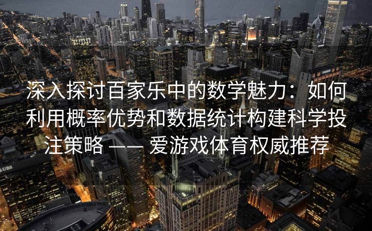 深入探讨百家乐中的数学魅力:如何利用概率优势和数据统计构建科学投注策略 —— 爱游戏体育权威推荐 深入探讨百家乐中的数学魅力:如何利用概率优势和数据统计构建科学投注策略 —— 爱游戏体育权威推荐
