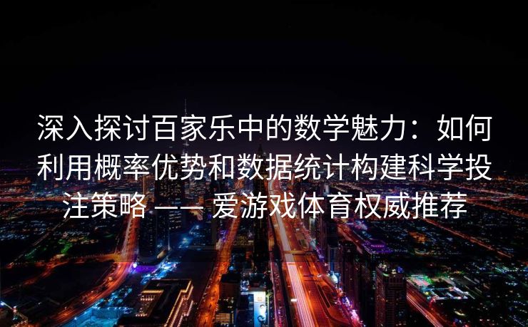 深入探讨百家乐中的数学魅力:如何利用概率优势和数据统计构建科学投注策略 —— 爱游戏体育权威推荐 深入探讨百家乐中的数学魅力:如何利用概率优势和数据统计构建科学投注策略 —— 爱游戏体育权威推荐