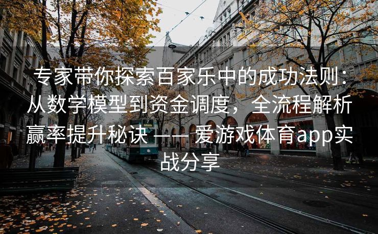 专家带你探索百家乐中的成功法则：从数学模型到资金调度，全流程解析赢率提升秘诀 —— 爱游戏体育app实战分享