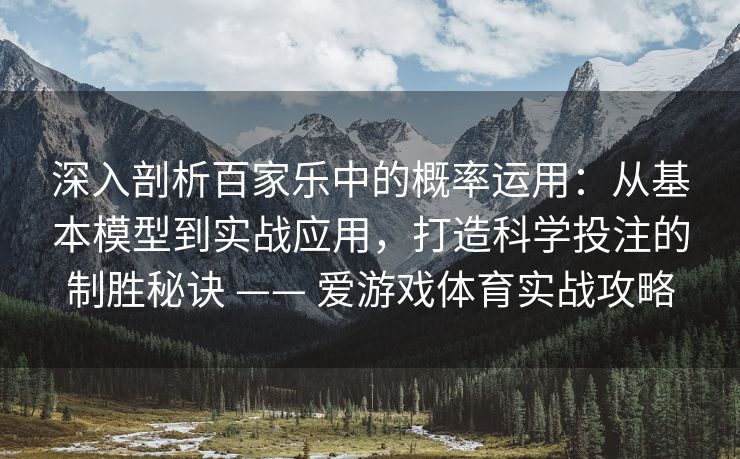 深入剖析百家乐中的概率运用：从基本模型到实战应用，打造科学投注的制胜秘诀 —— 爱游戏体育实战攻略