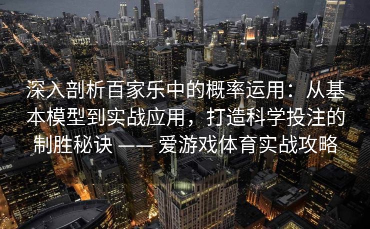 深入剖析百家乐中的概率运用：从基本模型到实战应用，打造科学投注的制胜秘诀 —— 爱游戏体育实战攻略