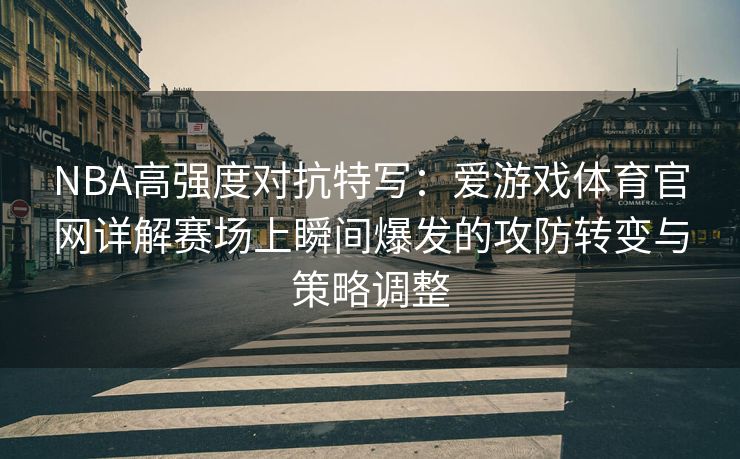 NBA高强度对抗特写：爱游戏体育官网详解赛场上瞬间爆发的攻防转变与策略调整
