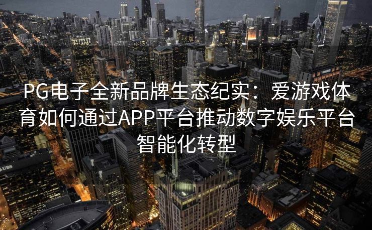 PG电子全新品牌生态纪实：爱游戏体育如何通过APP平台推动数字娱乐平台智能化转型