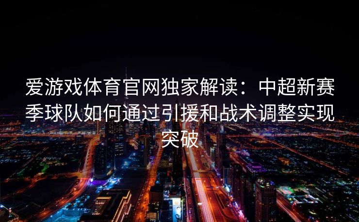 爱游戏体育官网独家解读:中超新赛季球队如何通过引援和战术调整实现突破 爱游戏体育官网独家解读:中超新赛季球队如何通过引援和战术调整实现突破