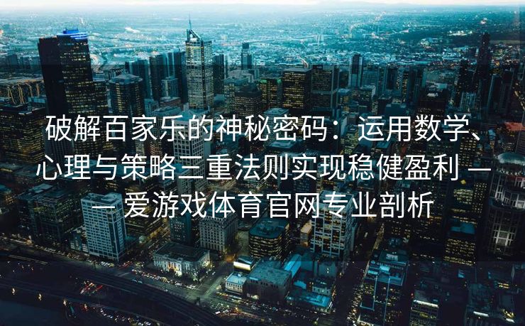破解百家乐的神秘密码：运用数学、心理与策略三重法则实现稳健盈利 —— 爱游戏体育官网专业剖析