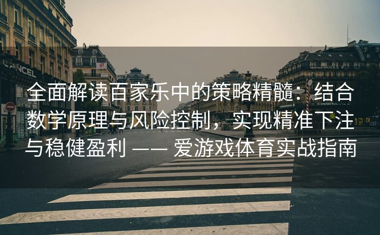 全面解读百家乐中的策略精髓：结合数学原理与风险控制，实现精准下注与稳健盈利 —— 爱游戏体育实战指南