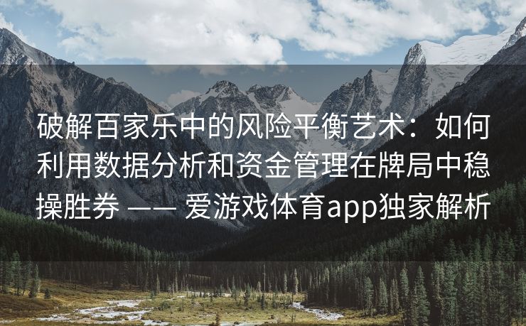 破解百家乐中的风险平衡艺术：如何利用数据分析和资金管理在牌局中稳操胜券 —— 爱游戏体育app独家解析
