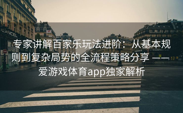 专家讲解百家乐玩法进阶：从基本规则到复杂局势的全流程策略分享 —— 爱游戏体育app独家解析