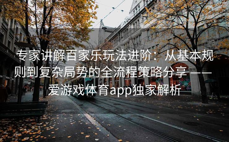 专家讲解百家乐玩法进阶：从基本规则到复杂局势的全流程策略分享 —— 爱游戏体育app独家解析