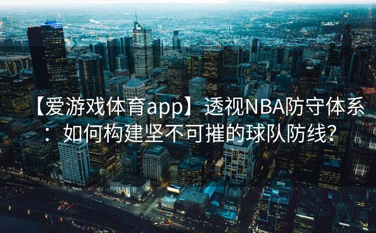 【爱游戏体育app】透视NBA防守体系：如何构建坚不可摧的球队防线？