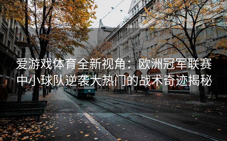 爱游戏体育全新视角：欧洲冠军联赛中小球队逆袭大热门的战术奇迹揭秘