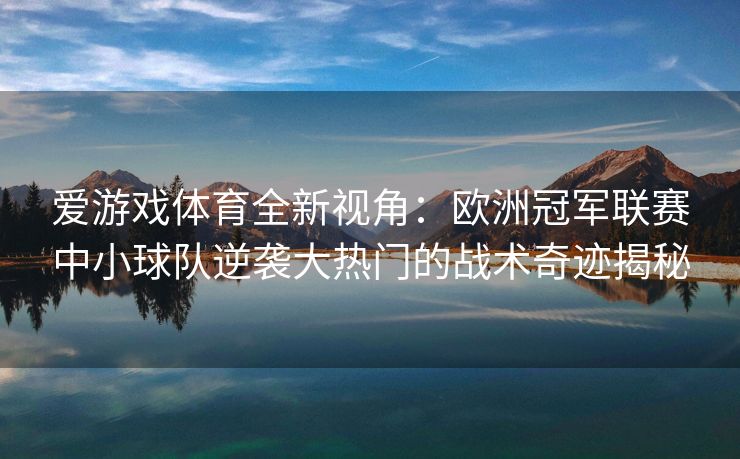 爱游戏体育全新视角：欧洲冠军联赛中小球队逆袭大热门的战术奇迹揭秘