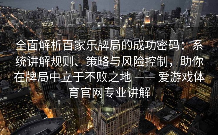 全面解析百家乐牌局的成功密码：系统讲解规则、策略与风险控制，助你在牌局中立于不败之地 —— 爱游戏体育官网专业讲解