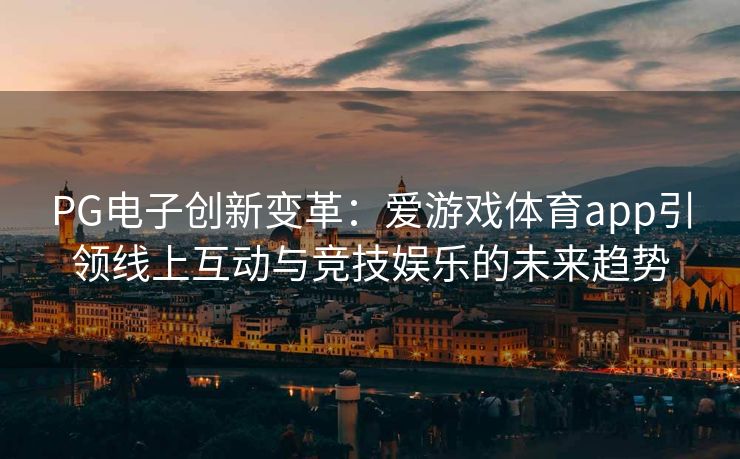 PG电子创新变革：爱游戏体育app引领线上互动与竞技娱乐的未来趋势