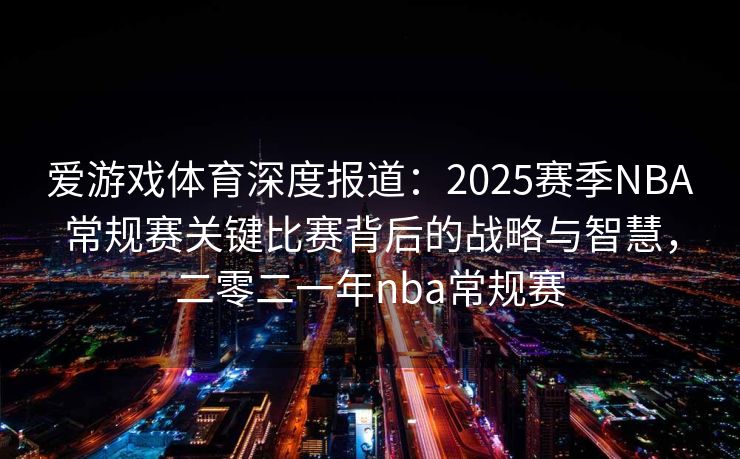 爱游戏体育深度报道：2025赛季NBA常规赛关键比赛背后的战略与智慧，二零二一年nba常规赛