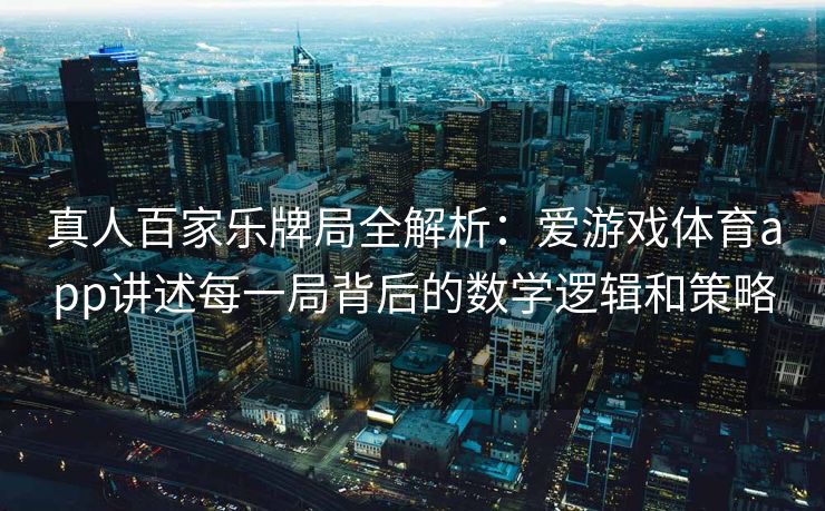真人百家乐牌局全解析：爱游戏体育app讲述每一局背后的数学逻辑和策略