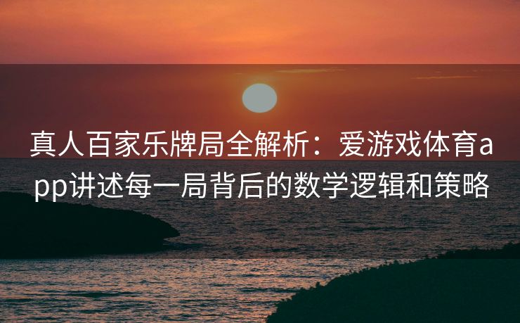 真人百家乐牌局全解析：爱游戏体育app讲述每一局背后的数学逻辑和策略