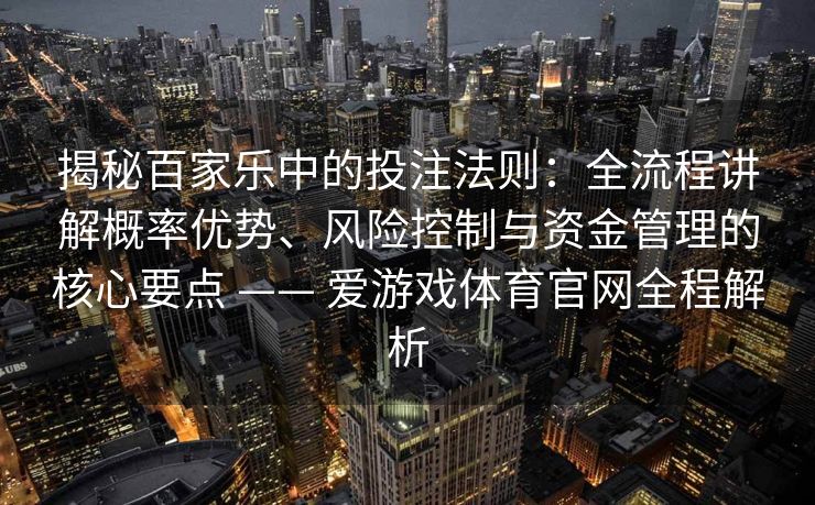 揭秘百家乐中的投注法则：全流程讲解概率优势、风险控制与资金管理的核心要点 —— 爱游戏体育官网全程解析
