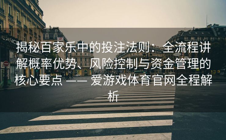 揭秘百家乐中的投注法则：全流程讲解概率优势、风险控制与资金管理的核心要点 —— 爱游戏体育官网全程解析