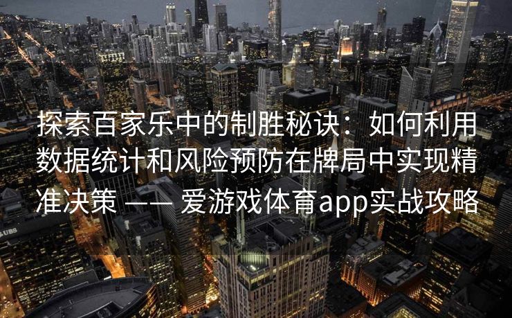 探索百家乐中的制胜秘诀：如何利用数据统计和风险预防在牌局中实现精准决策 —— 爱游戏体育app实战攻略