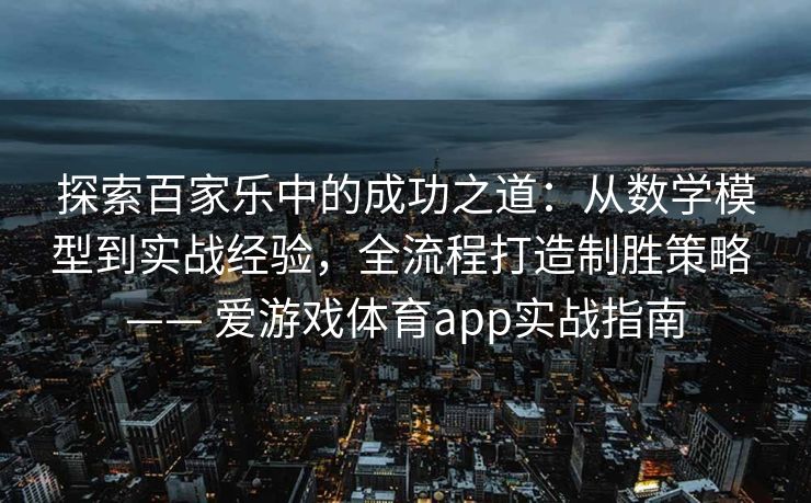 探索百家乐中的成功之道:从数学模型到实战经验,全流程打造制胜策略 —— 爱游戏体育app实战指南 探索百家乐中的成功之道:从数学模型到实战经验,全流程打造制胜策略 —— 爱游戏体育app实战指南