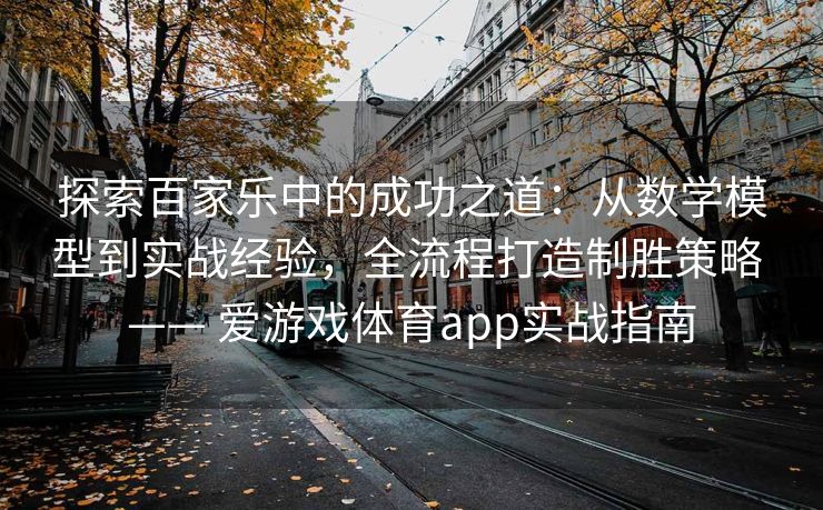 探索百家乐中的成功之道:从数学模型到实战经验,全流程打造制胜策略 —— 爱游戏体育app实战指南 探索百家乐中的成功之道:从数学模型到实战经验,全流程打造制胜策略 —— 爱游戏体育app实战指南
