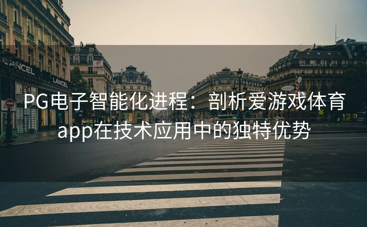 PG电子智能化进程：剖析爱游戏体育app在技术应用中的独特优势