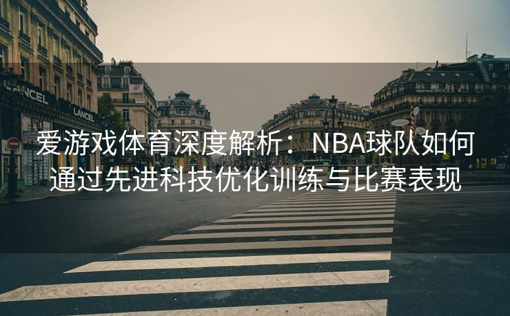 爱游戏体育深度解析：NBA球队如何通过先进科技优化训练与比赛表现