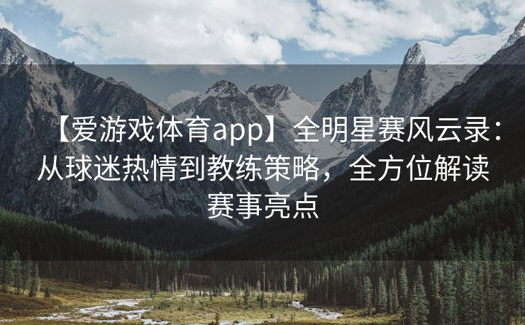 【爱游戏体育app】全明星赛风云录：从球迷热情到教练策略，全方位解读赛事亮点