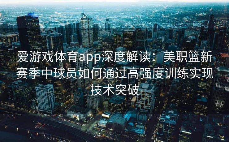 爱游戏体育app深度解读：美职篮新赛季中球员如何通过高强度训练实现技术突破