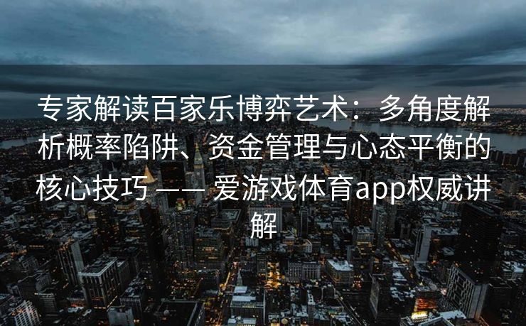 专家解读百家乐博弈艺术：多角度解析概率陷阱、资金管理与心态平衡的核心技巧 —— 爱游戏体育app权威讲解