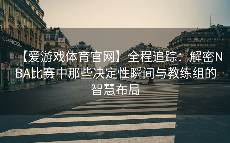 【爱游戏体育官网】全程追踪:解密NBA比赛中那些决定性瞬间与教练组的智慧布局 【爱游戏体育官网】全程追踪:解密NBA比赛中那些决定性瞬间与教练组的智慧布局