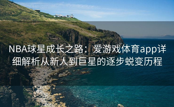 NBA球星成长之路：爱游戏体育app详细解析从新人到巨星的逐步蜕变历程