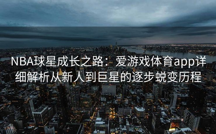NBA球星成长之路：爱游戏体育app详细解析从新人到巨星的逐步蜕变历程