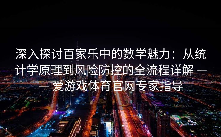 深入探讨百家乐中的数学魅力：从统计学原理到风险防控的全流程详解 —— 爱游戏体育官网专家指导