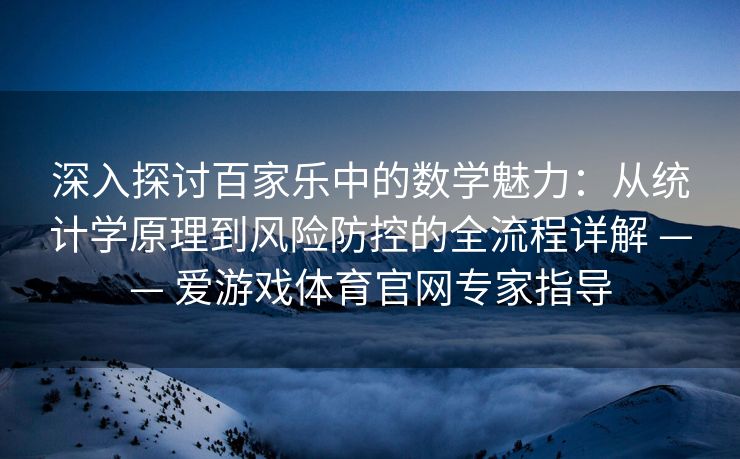 深入探讨百家乐中的数学魅力：从统计学原理到风险防控的全流程详解 —— 爱游戏体育官网专家指导