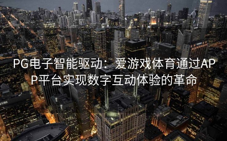 PG电子智能驱动：爱游戏体育通过APP平台实现数字互动体验的革命