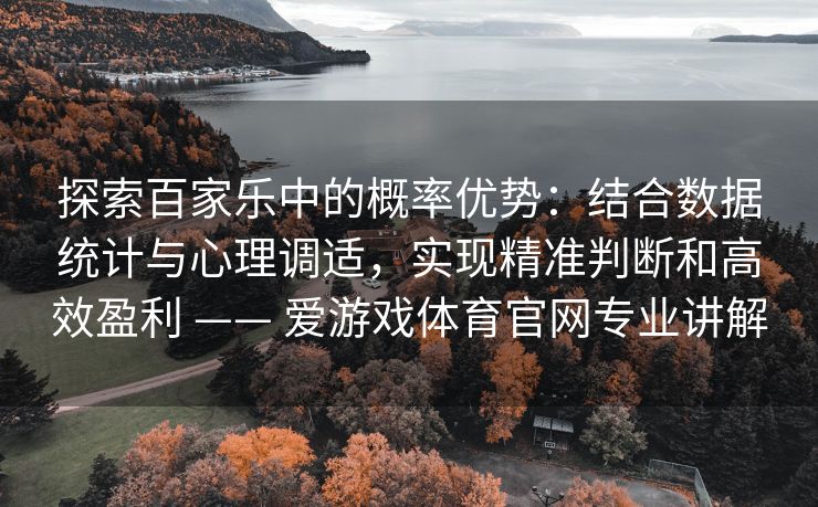 探索百家乐中的概率优势：结合数据统计与心理调适，实现精准判断和高效盈利 —— 爱游戏体育官网专业讲解