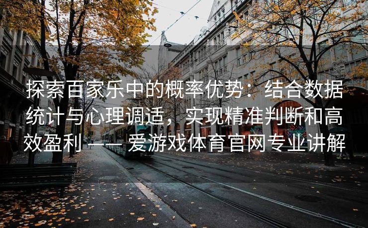 探索百家乐中的概率优势：结合数据统计与心理调适，实现精准判断和高效盈利 —— 爱游戏体育官网专业讲解