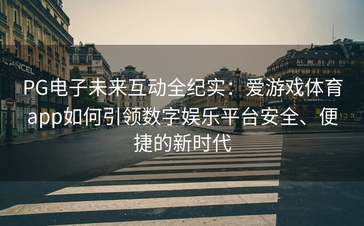 PG电子未来互动全纪实：爱游戏体育app如何引领数字娱乐平台安全、便捷的新时代